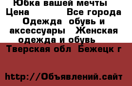 Юбка вашей мечты › Цена ­ 6 000 - Все города Одежда, обувь и аксессуары » Женская одежда и обувь   . Тверская обл.,Бежецк г.